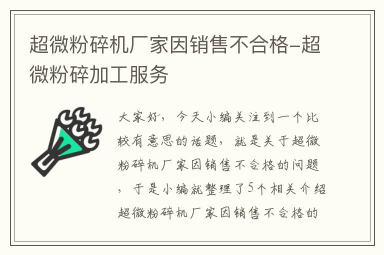 超微粉碎机厂家因销售不合格-超微粉碎加工服务